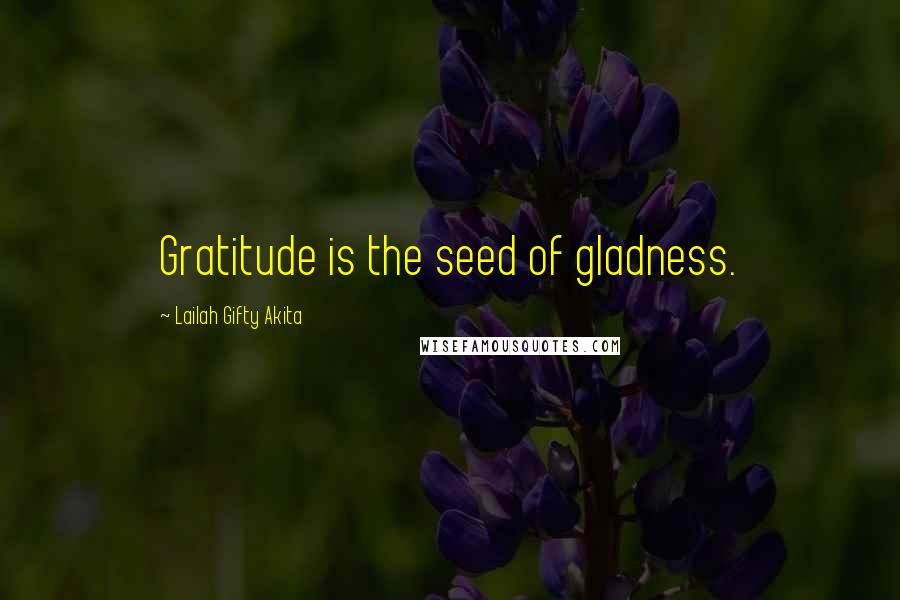 Lailah Gifty Akita Quotes: Gratitude is the seed of gladness.