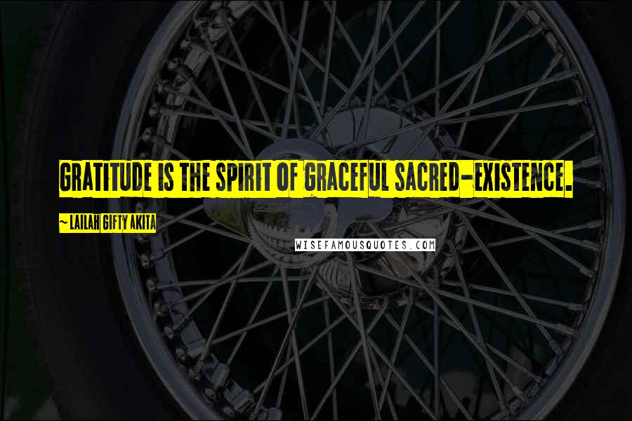 Lailah Gifty Akita Quotes: Gratitude is the spirit of graceful sacred-existence.