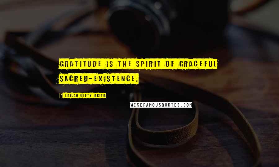 Lailah Gifty Akita Quotes: Gratitude is the spirit of graceful sacred-existence.