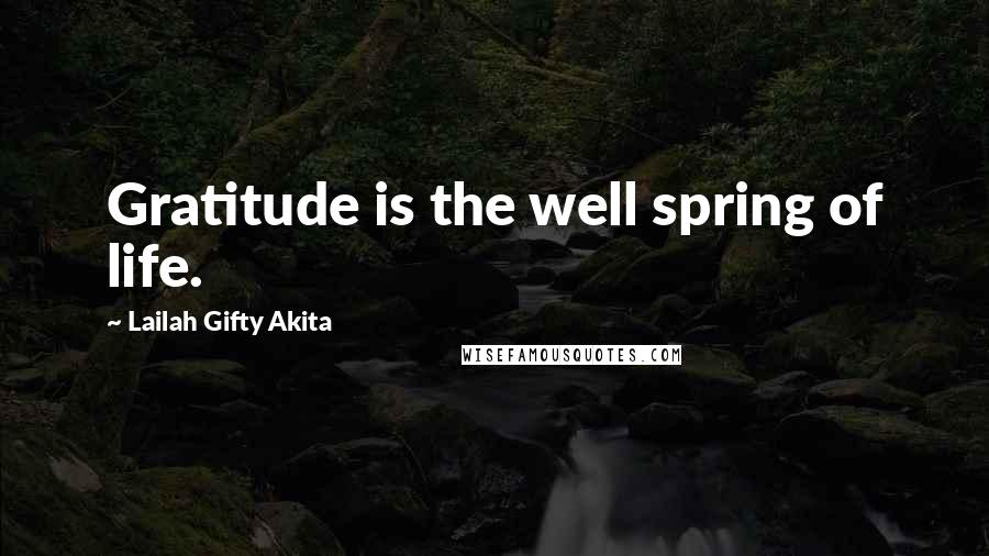 Lailah Gifty Akita Quotes: Gratitude is the well spring of life.