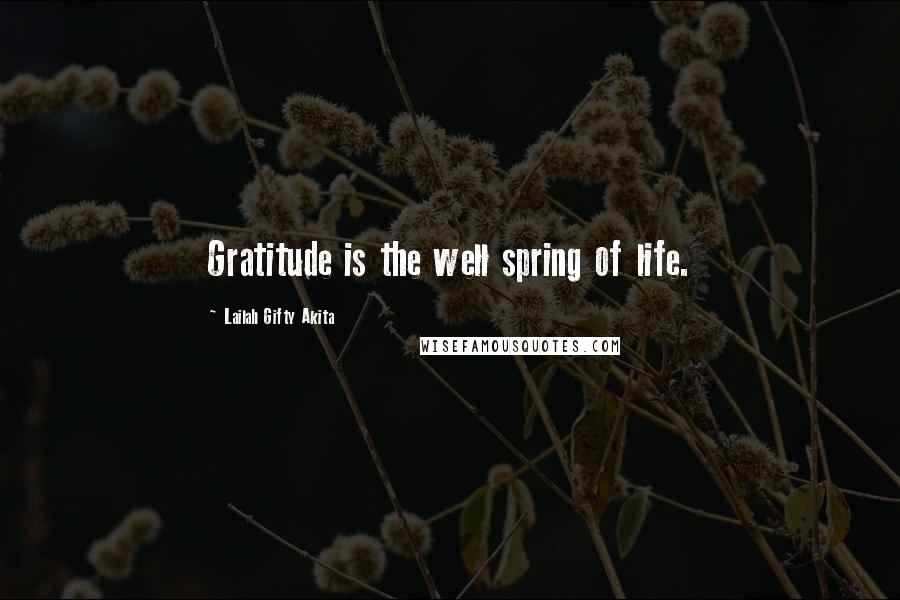 Lailah Gifty Akita Quotes: Gratitude is the well spring of life.