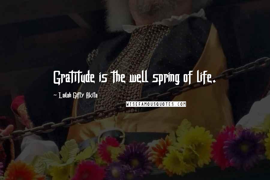 Lailah Gifty Akita Quotes: Gratitude is the well spring of life.