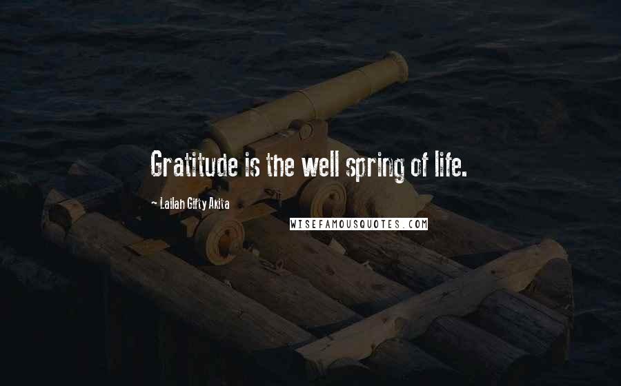 Lailah Gifty Akita Quotes: Gratitude is the well spring of life.