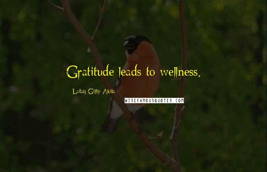 Lailah Gifty Akita Quotes: Gratitude leads to wellness.