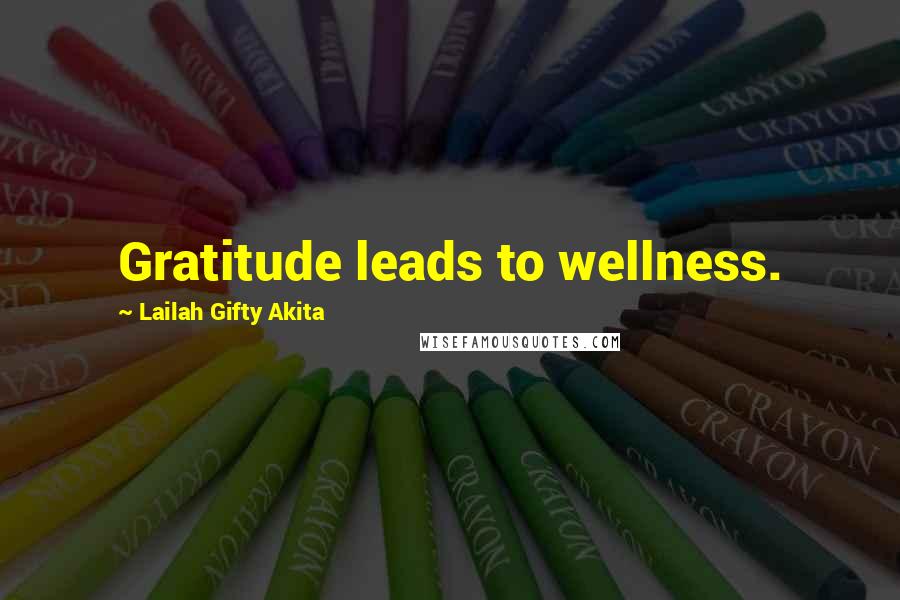 Lailah Gifty Akita Quotes: Gratitude leads to wellness.