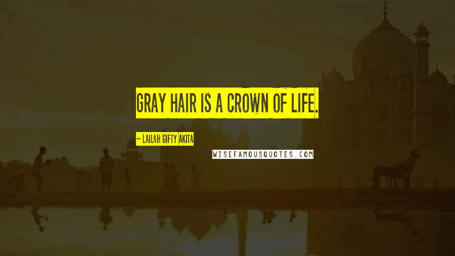 Lailah Gifty Akita Quotes: Gray hair is a crown of life.