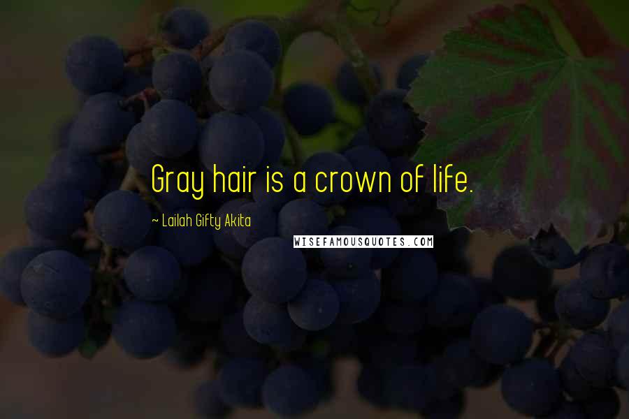 Lailah Gifty Akita Quotes: Gray hair is a crown of life.