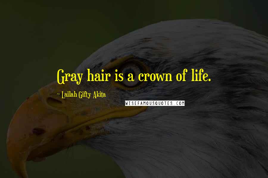 Lailah Gifty Akita Quotes: Gray hair is a crown of life.
