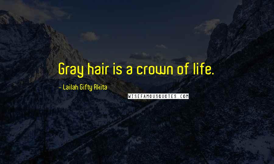 Lailah Gifty Akita Quotes: Gray hair is a crown of life.