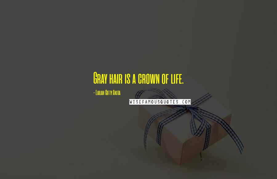 Lailah Gifty Akita Quotes: Gray hair is a crown of life.