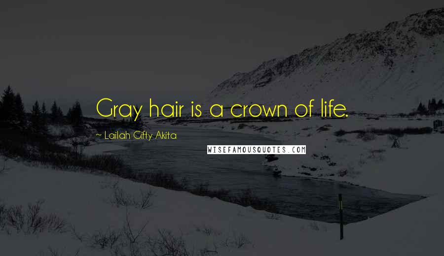 Lailah Gifty Akita Quotes: Gray hair is a crown of life.