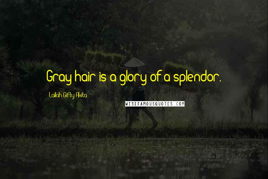 Lailah Gifty Akita Quotes: Gray hair is a glory of a splendor.