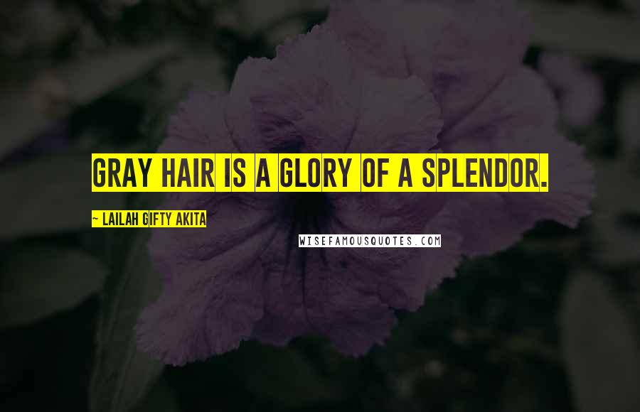 Lailah Gifty Akita Quotes: Gray hair is a glory of a splendor.