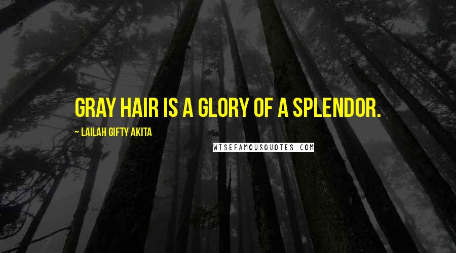 Lailah Gifty Akita Quotes: Gray hair is a glory of a splendor.