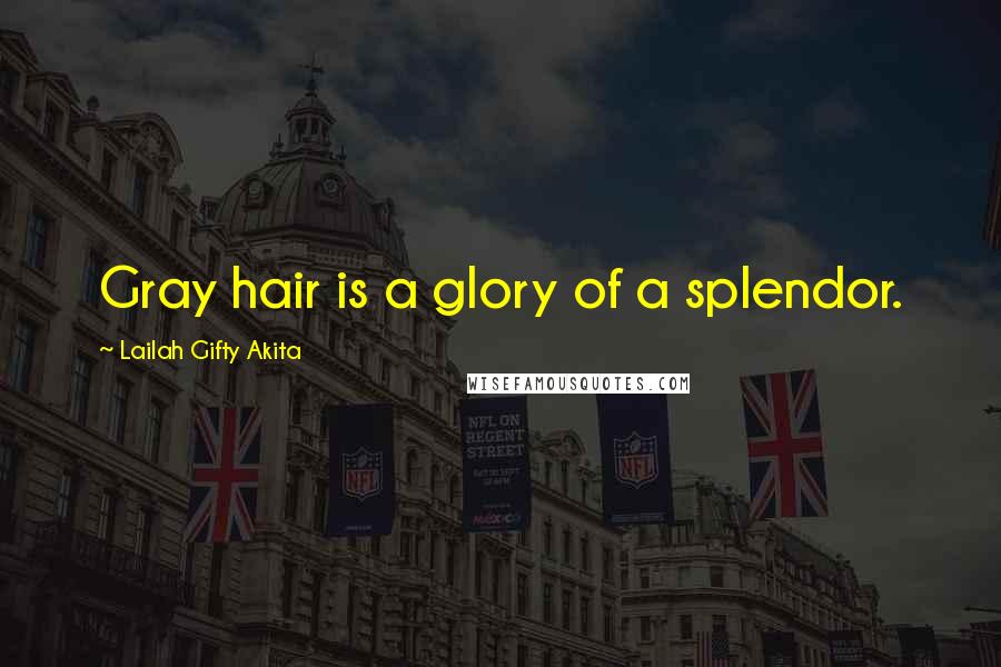 Lailah Gifty Akita Quotes: Gray hair is a glory of a splendor.