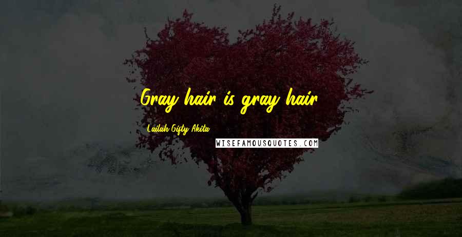 Lailah Gifty Akita Quotes: Gray hair is gray hair.
