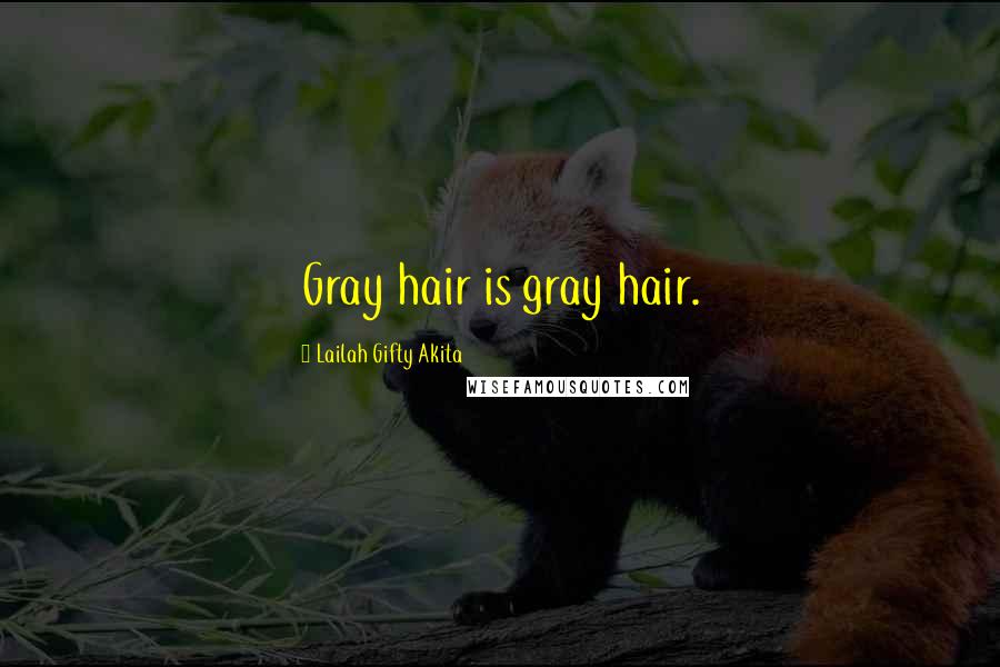 Lailah Gifty Akita Quotes: Gray hair is gray hair.