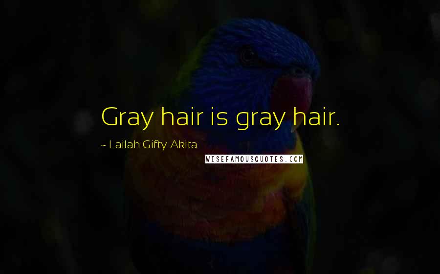 Lailah Gifty Akita Quotes: Gray hair is gray hair.