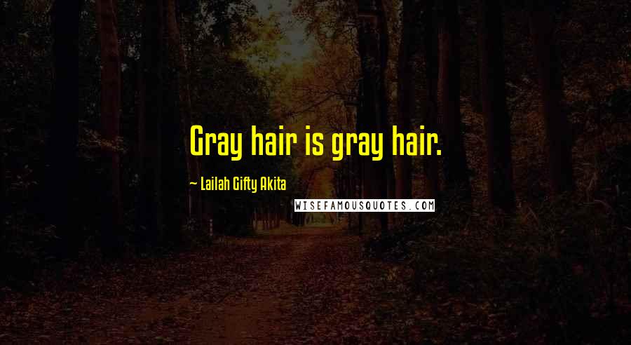 Lailah Gifty Akita Quotes: Gray hair is gray hair.