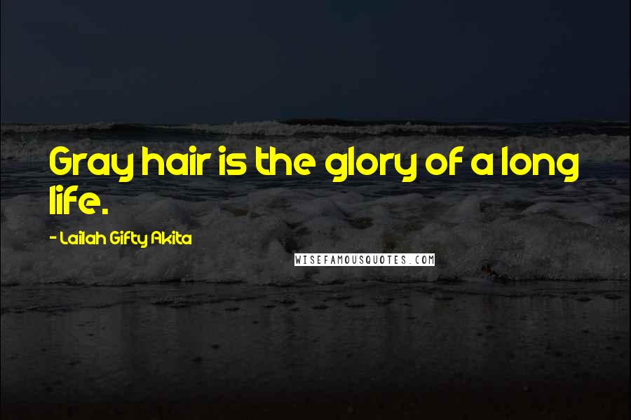 Lailah Gifty Akita Quotes: Gray hair is the glory of a long life.