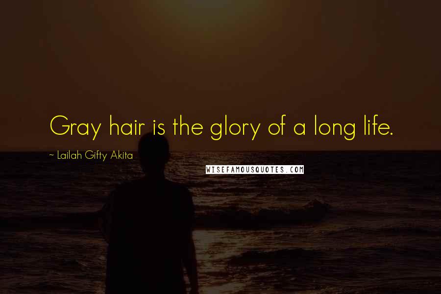 Lailah Gifty Akita Quotes: Gray hair is the glory of a long life.