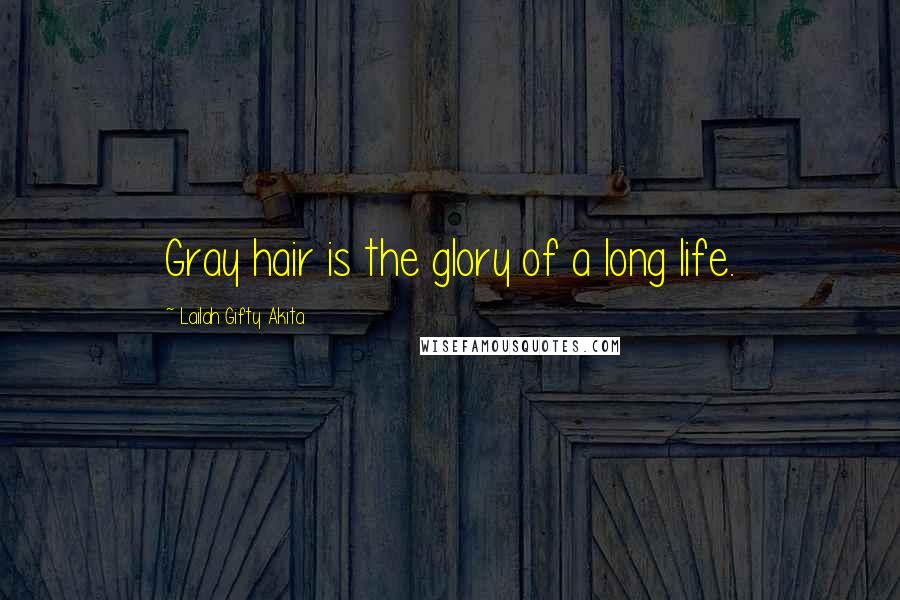 Lailah Gifty Akita Quotes: Gray hair is the glory of a long life.