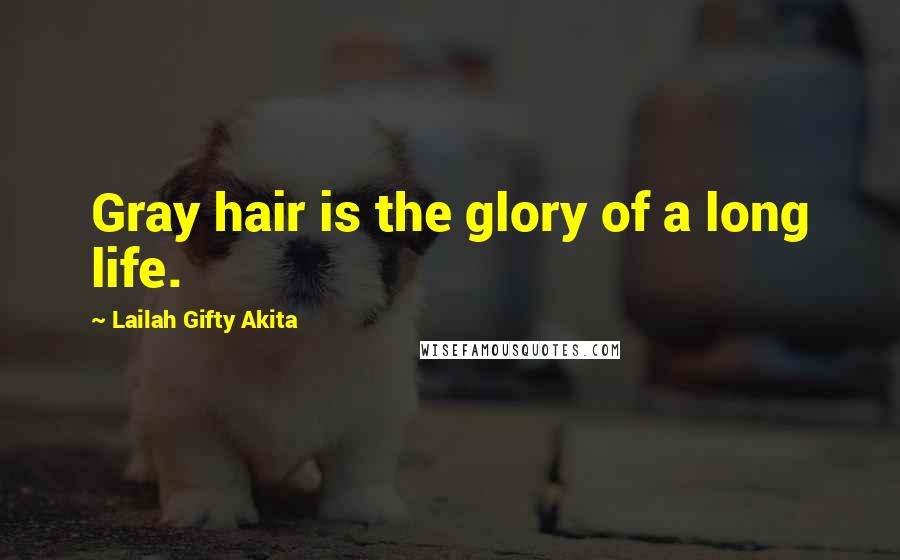 Lailah Gifty Akita Quotes: Gray hair is the glory of a long life.