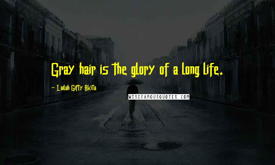 Lailah Gifty Akita Quotes: Gray hair is the glory of a long life.