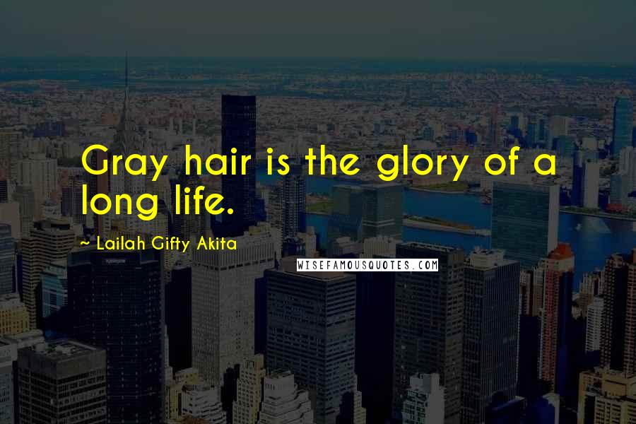 Lailah Gifty Akita Quotes: Gray hair is the glory of a long life.