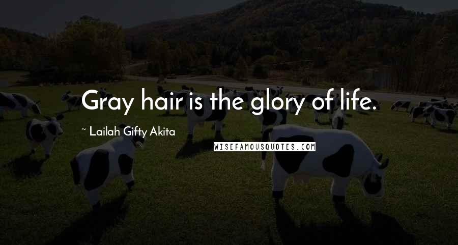 Lailah Gifty Akita Quotes: Gray hair is the glory of life.