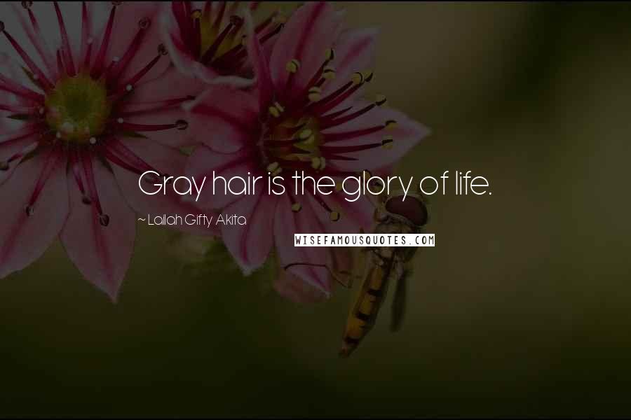 Lailah Gifty Akita Quotes: Gray hair is the glory of life.