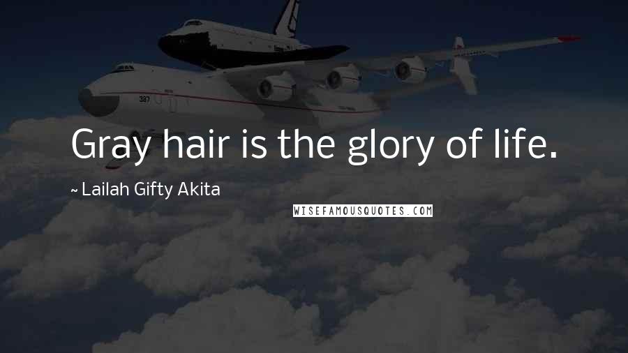 Lailah Gifty Akita Quotes: Gray hair is the glory of life.