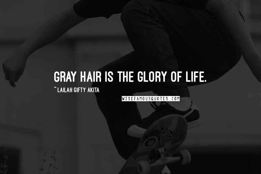 Lailah Gifty Akita Quotes: Gray hair is the glory of life.