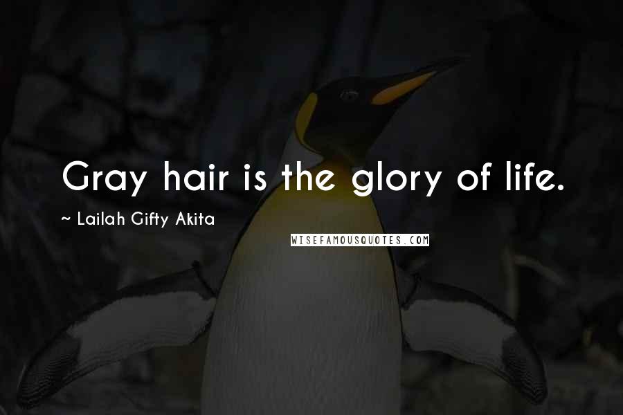 Lailah Gifty Akita Quotes: Gray hair is the glory of life.