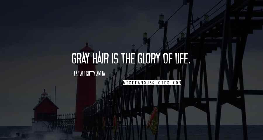 Lailah Gifty Akita Quotes: Gray hair is the glory of life.