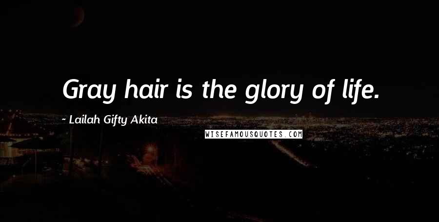 Lailah Gifty Akita Quotes: Gray hair is the glory of life.