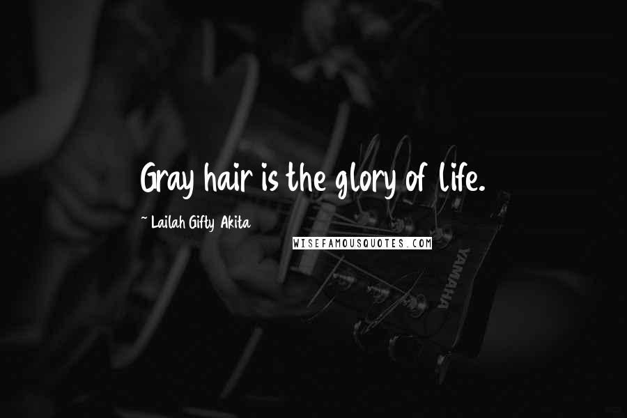 Lailah Gifty Akita Quotes: Gray hair is the glory of life.