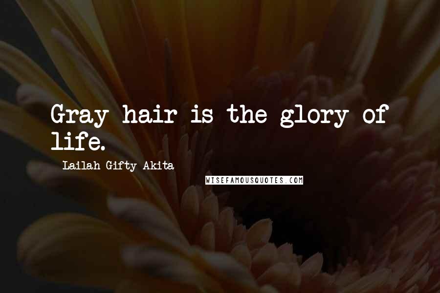Lailah Gifty Akita Quotes: Gray hair is the glory of life.