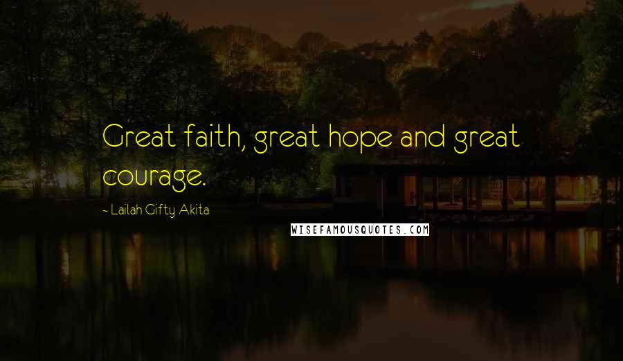 Lailah Gifty Akita Quotes: Great faith, great hope and great courage.