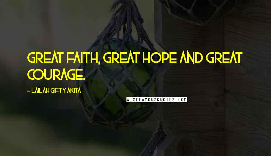 Lailah Gifty Akita Quotes: Great faith, great hope and great courage.