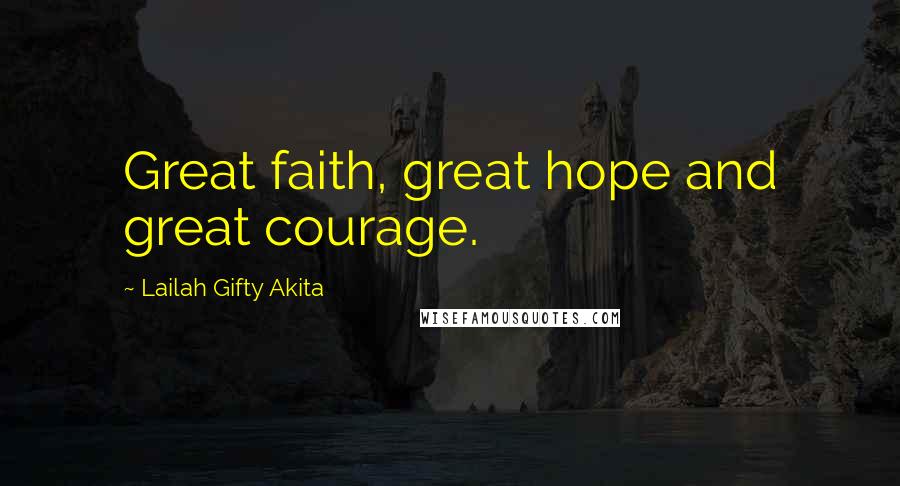 Lailah Gifty Akita Quotes: Great faith, great hope and great courage.