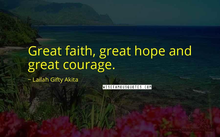 Lailah Gifty Akita Quotes: Great faith, great hope and great courage.