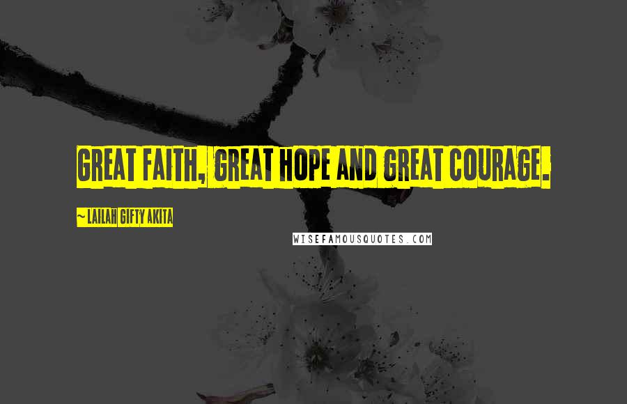 Lailah Gifty Akita Quotes: Great faith, great hope and great courage.
