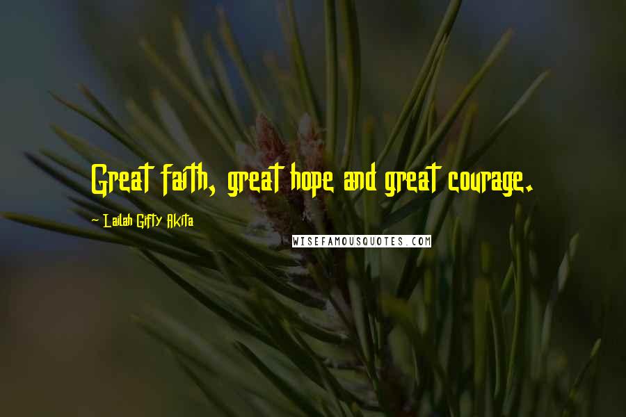 Lailah Gifty Akita Quotes: Great faith, great hope and great courage.