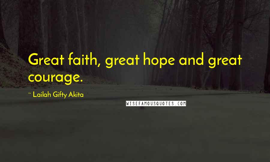 Lailah Gifty Akita Quotes: Great faith, great hope and great courage.