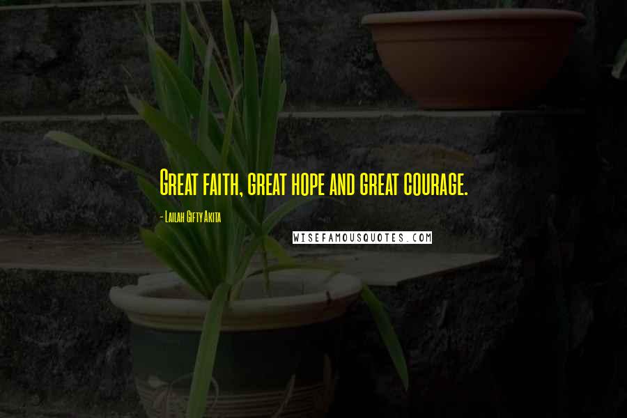 Lailah Gifty Akita Quotes: Great faith, great hope and great courage.