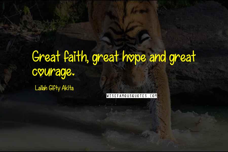 Lailah Gifty Akita Quotes: Great faith, great hope and great courage.