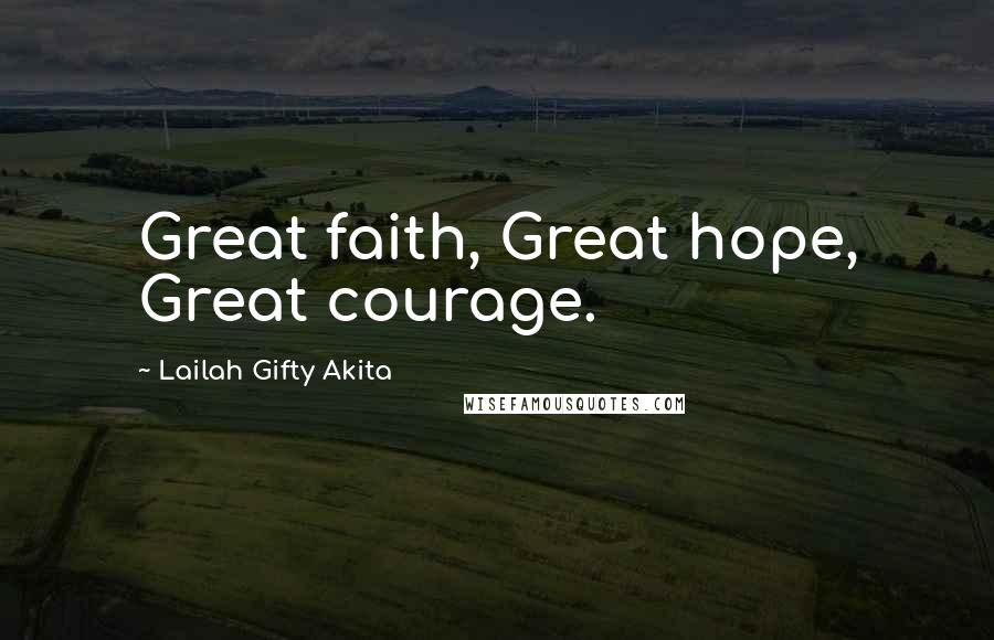 Lailah Gifty Akita Quotes: Great faith, Great hope, Great courage.