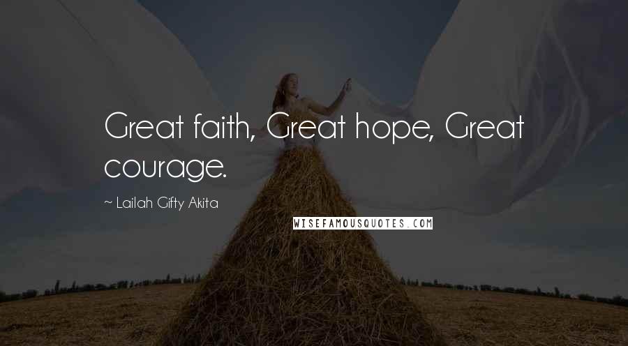 Lailah Gifty Akita Quotes: Great faith, Great hope, Great courage.