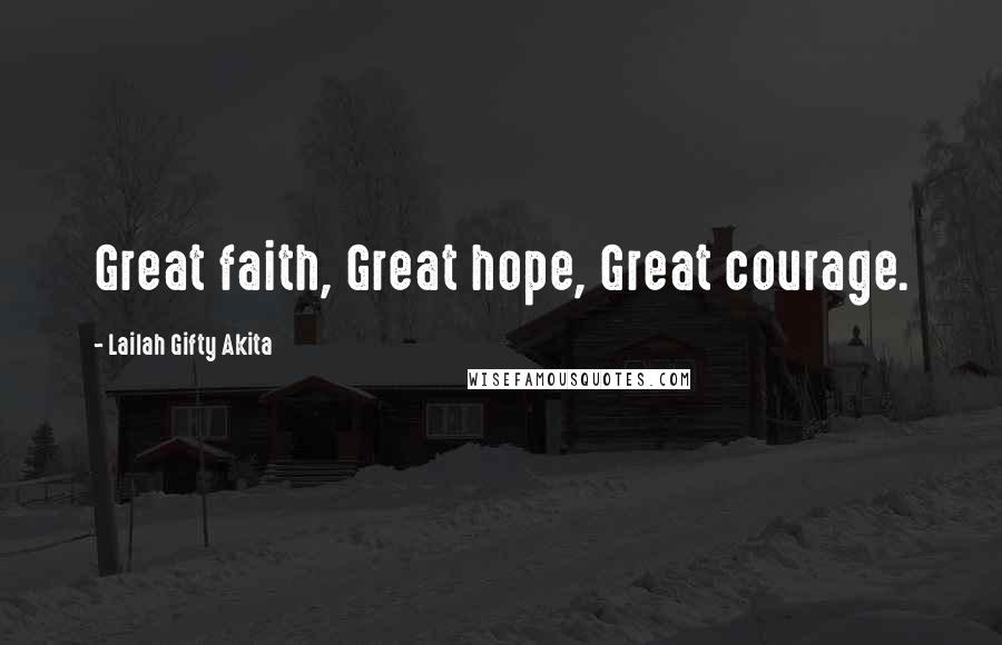 Lailah Gifty Akita Quotes: Great faith, Great hope, Great courage.